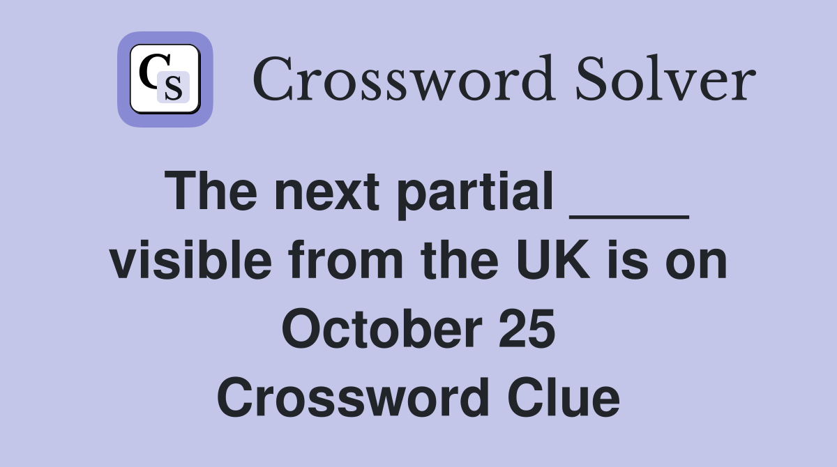 The next partial ____ visible from the UK is on October 25 Crossword Clue