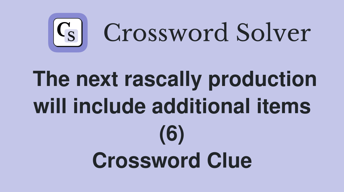 The next rascally production will include additional items (6) Crossword Clue