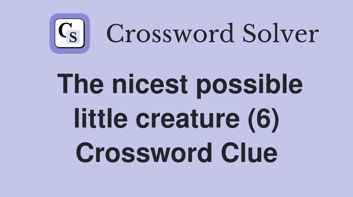 The nicest possible little creature (6) Crossword Clue