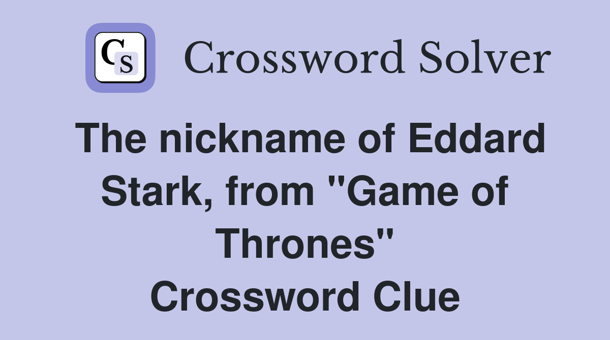 The nickname of Eddard Stark, from "Game of Thrones" Crossword Clue