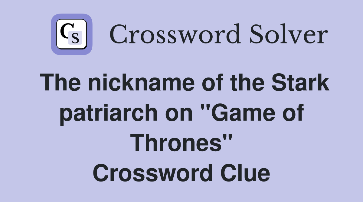 The nickname of the Stark patriarch on "Game of Thrones" Crossword Clue