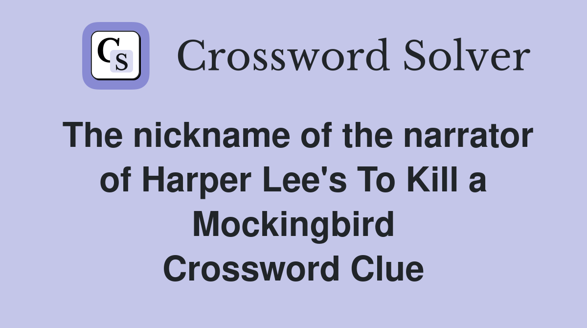 The nickname of the narrator of Harper Lee's To Kill a Mockingbird Crossword Clue