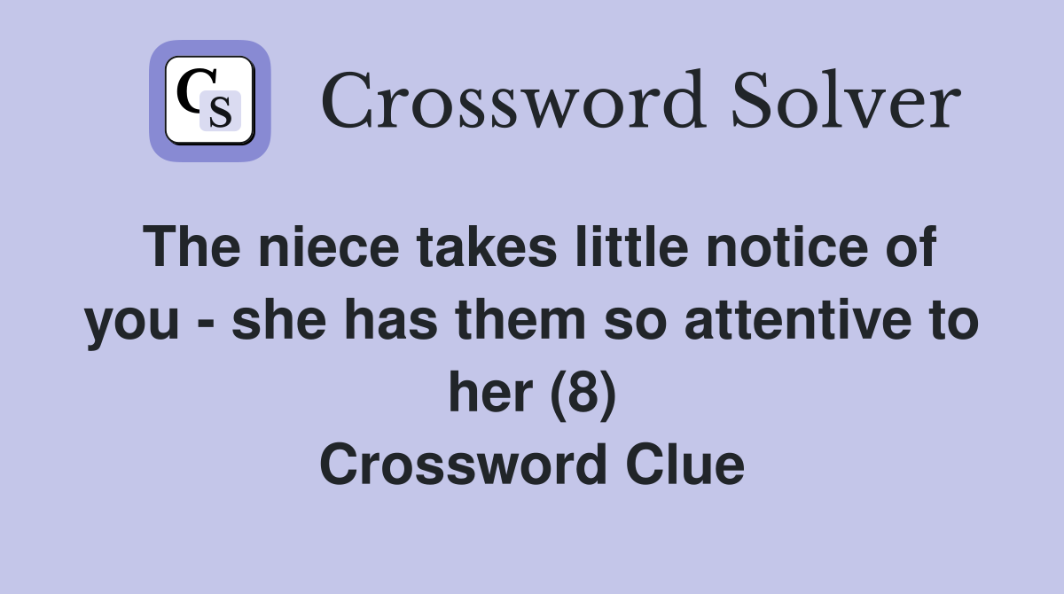 The niece takes little notice of you - she has them so attentive to her (8) Crossword Clue