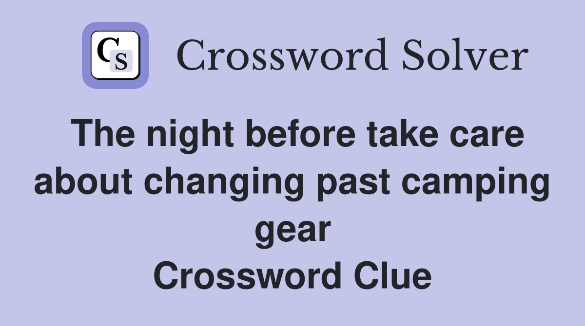 The night before take care about changing past camping gear Crossword Clue