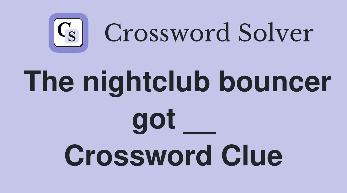 The nightclub bouncer got __ Crossword Clue