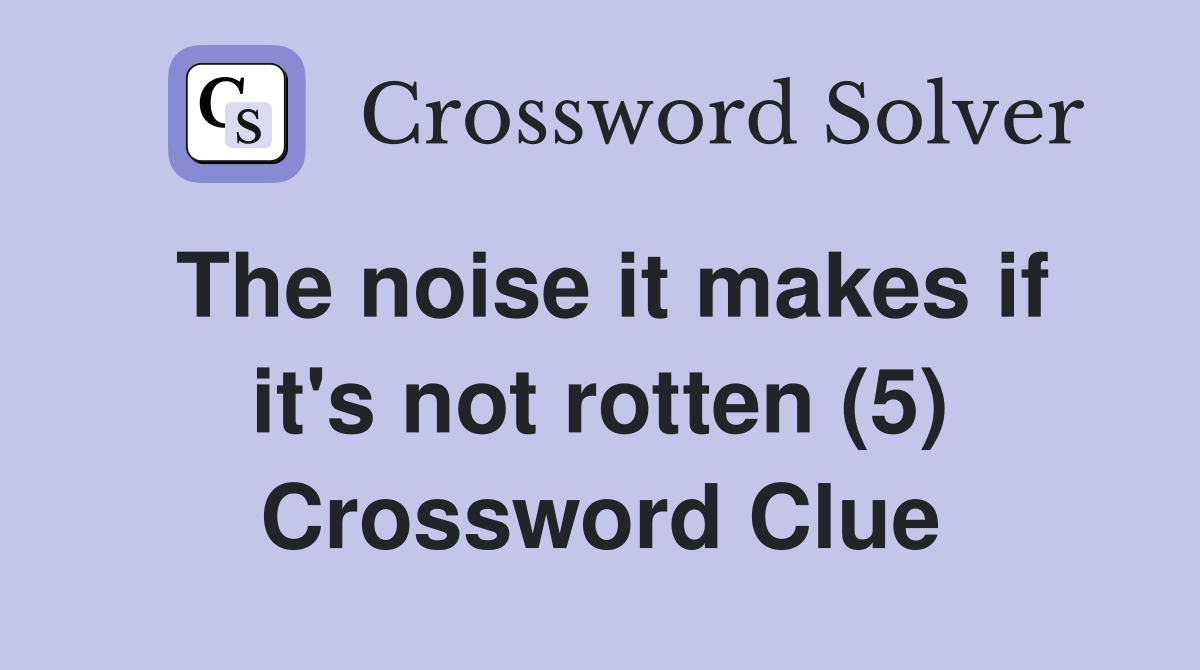 The noise it makes if it's not rotten (5) Crossword Clue