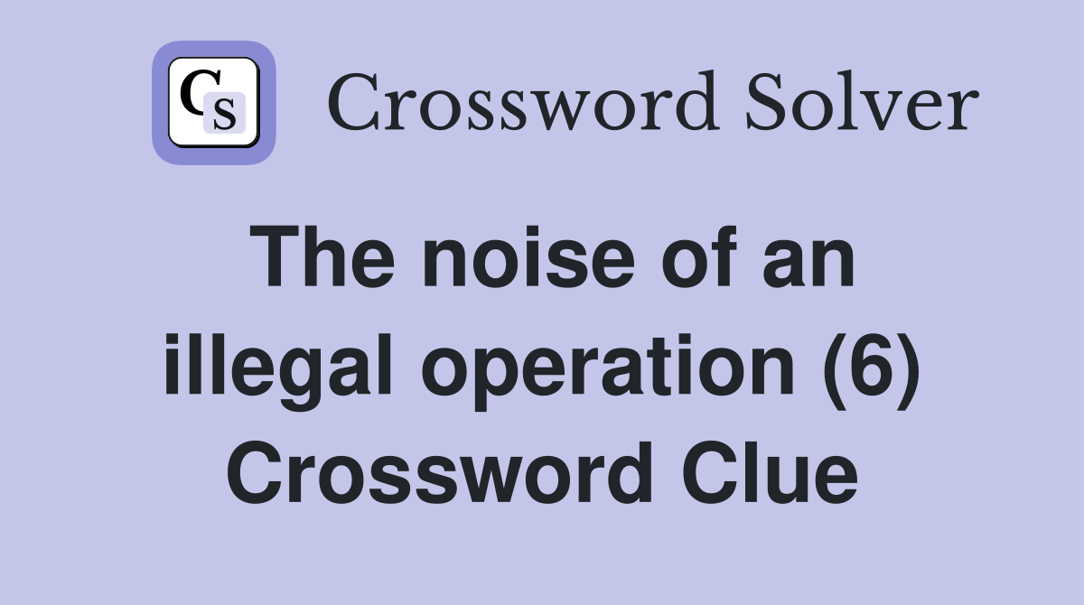 The noise of an illegal operation (6) Crossword Clue