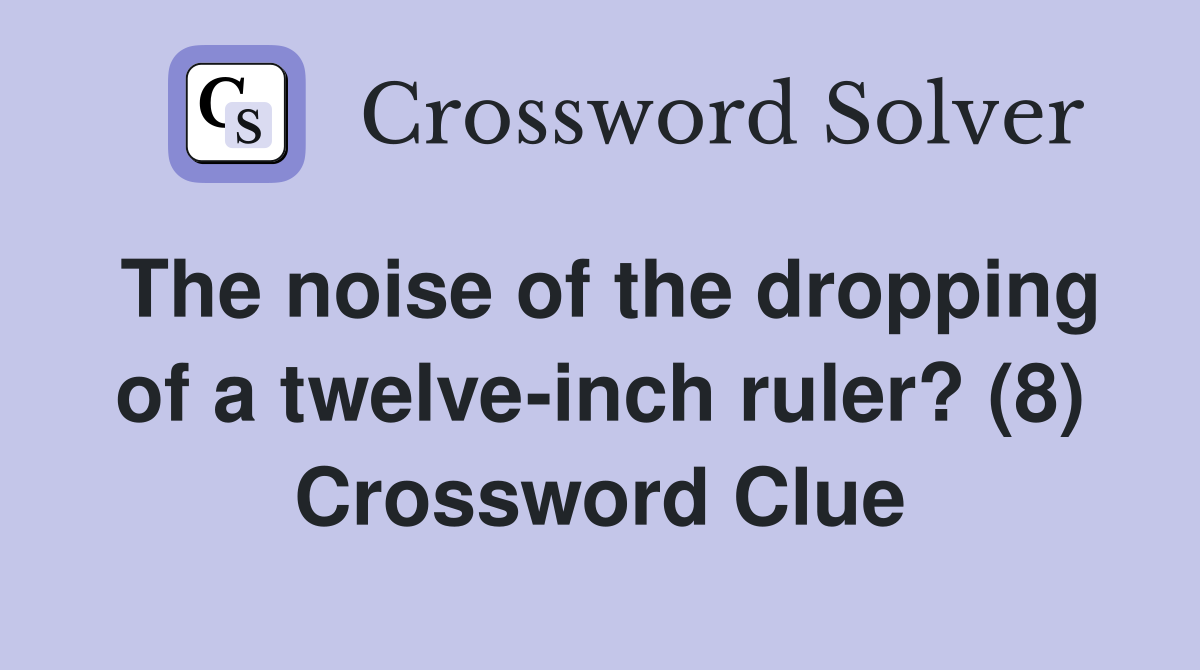 The noise of the dropping of a twelve-inch ruler? (8) Crossword Clue