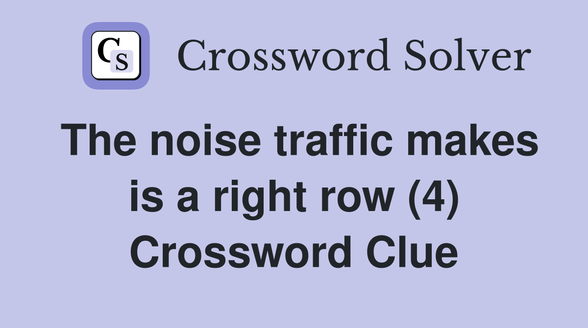 The noise traffic makes is a right row (4) Crossword Clue