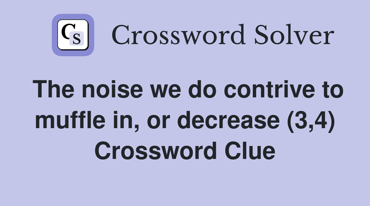 The noise we do contrive to muffle in, or decrease (3,4) Crossword Clue