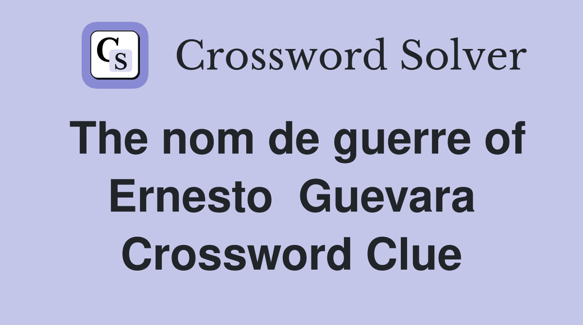 The nom de guerre of Ernesto  Guevara Crossword Clue