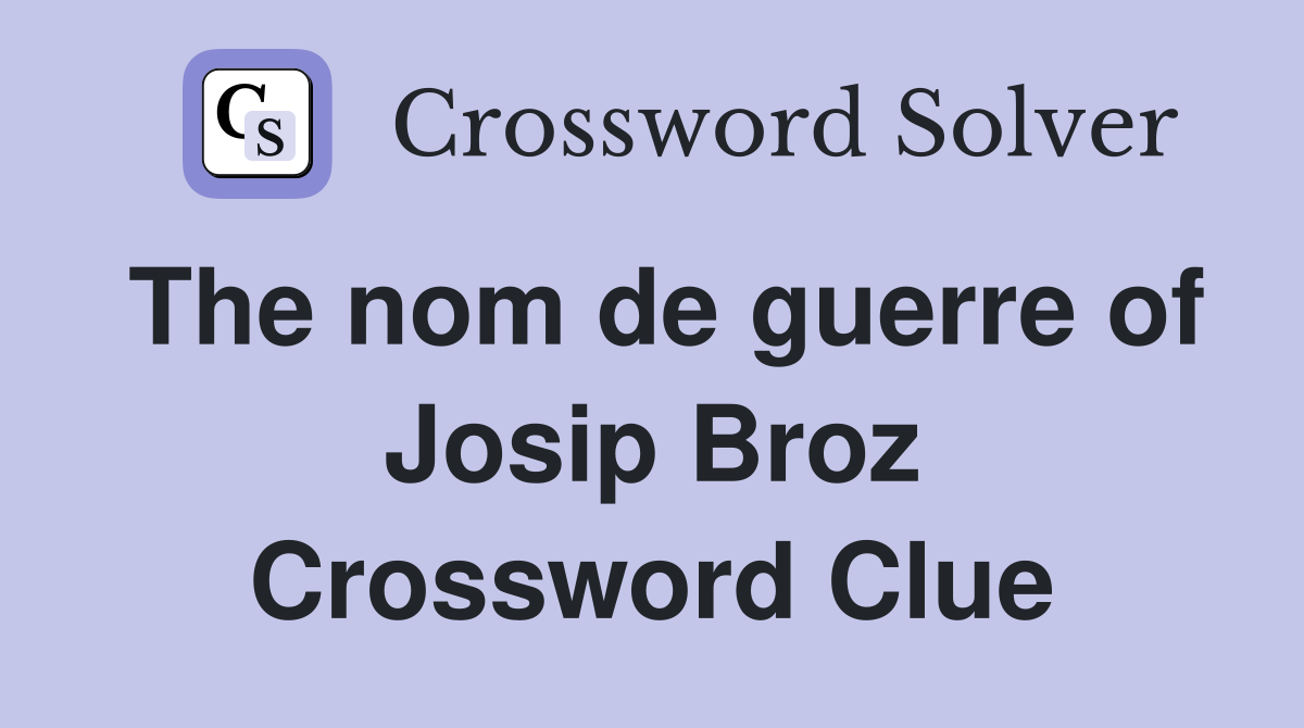 The nom de guerre of Josip Broz Crossword Clue