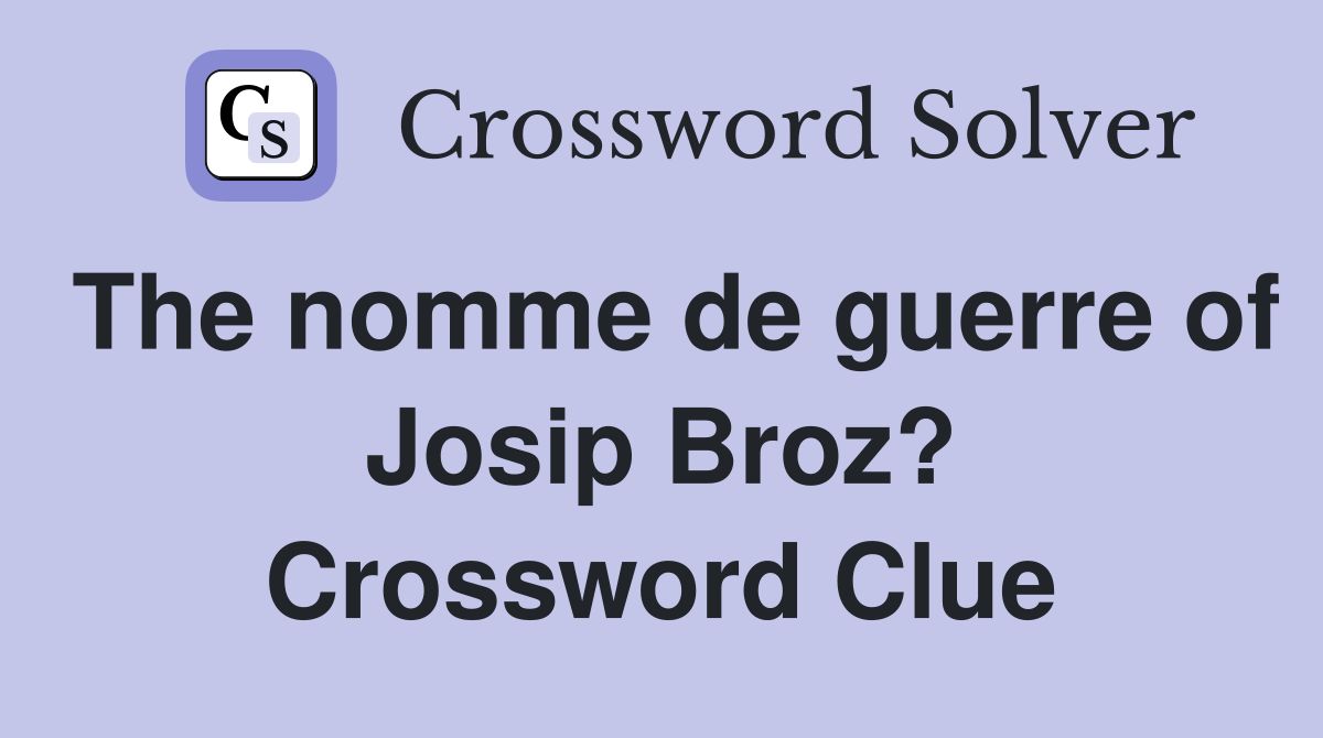 The nomme de guerre of Josip Broz? Crossword Clue