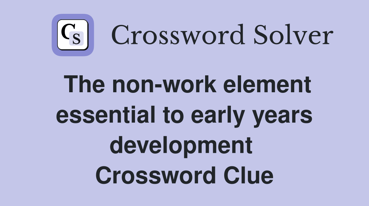 The non-work element essential to early years development  Crossword Clue