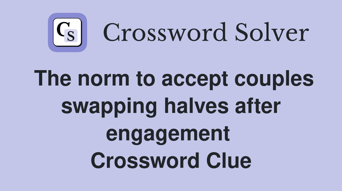 The norm to accept couples swapping halves after engagement  Crossword Clue