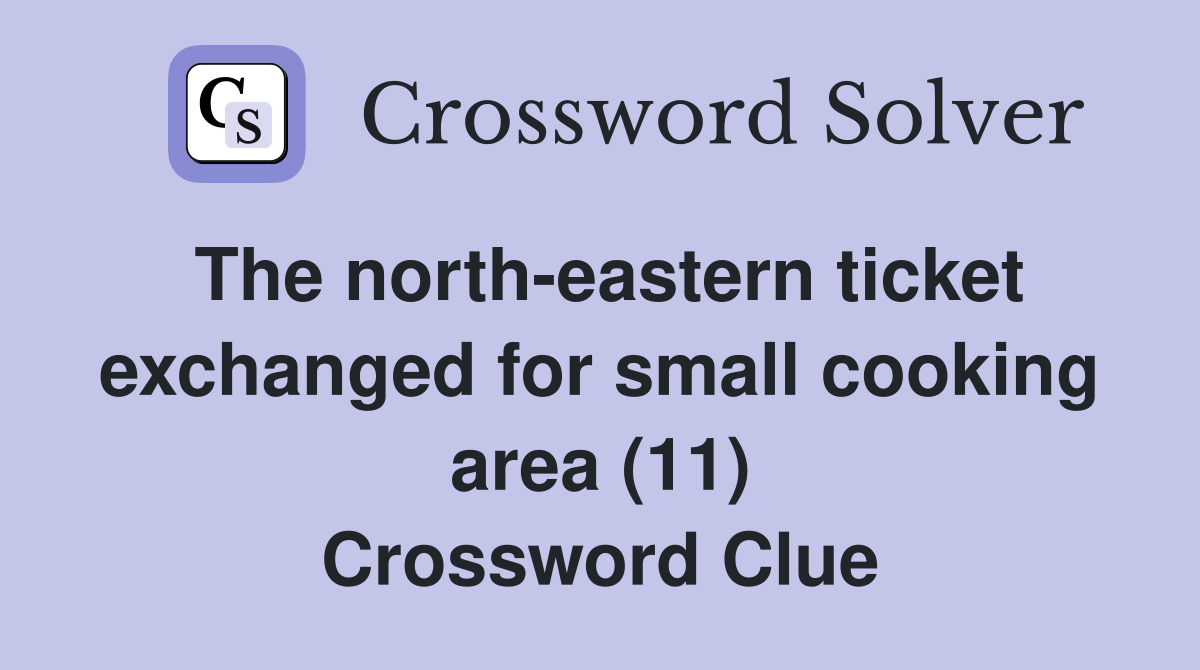 The north-eastern ticket exchanged for small cooking area (11) Crossword Clue