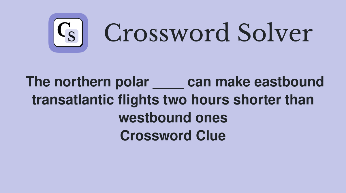 The northern polar ____ can make eastbound transatlantic flights two hours shorter than westbound ones Crossword Clue