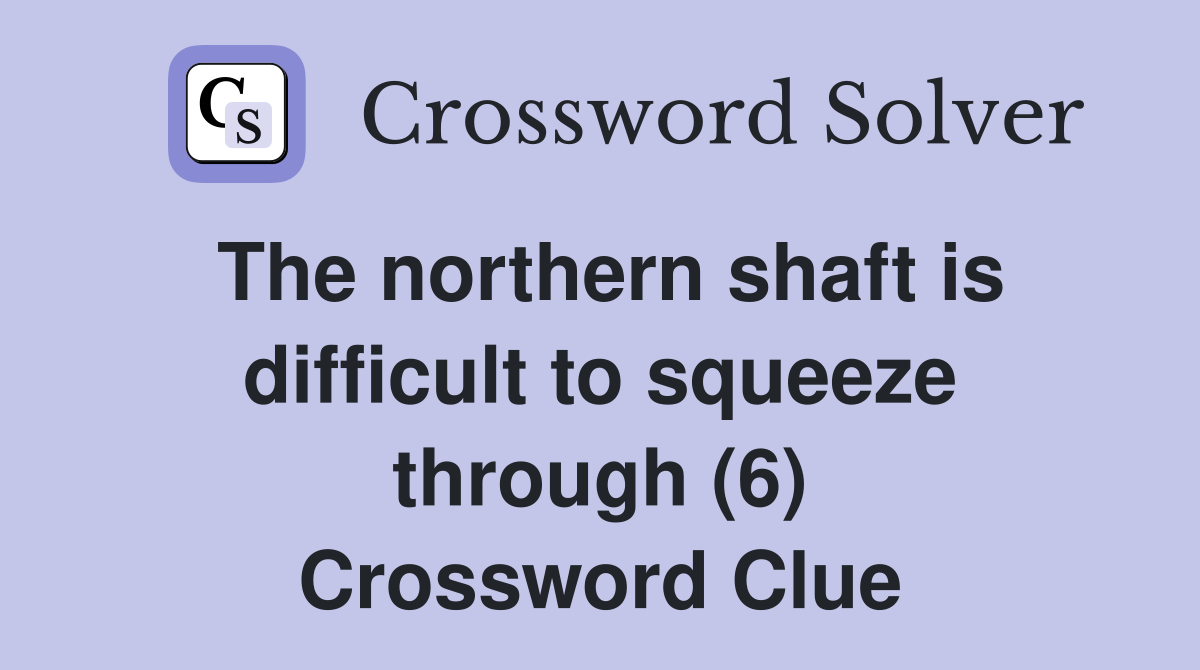 The northern shaft is difficult to squeeze through (6) Crossword Clue