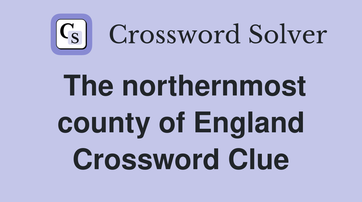 The northernmost county of England Crossword Clue