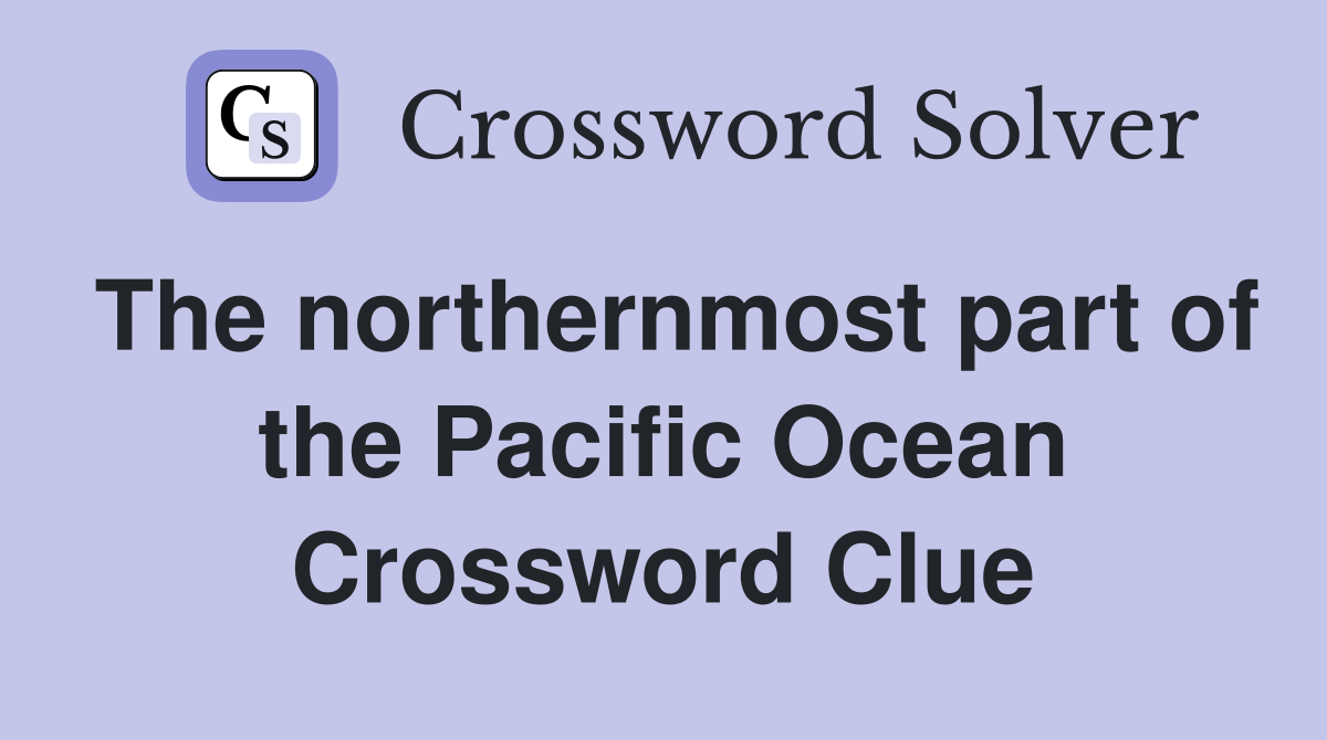 The northernmost part of the Pacific Ocean Crossword Clue