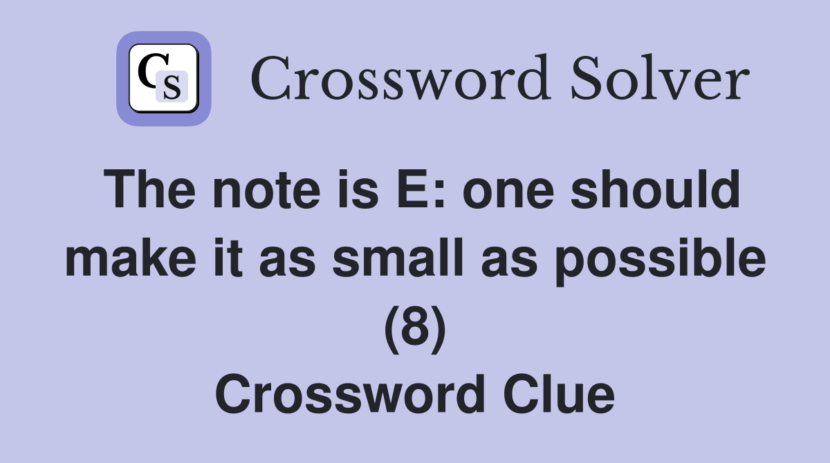 The note is E: one should make it as small as possible (8) Crossword Clue