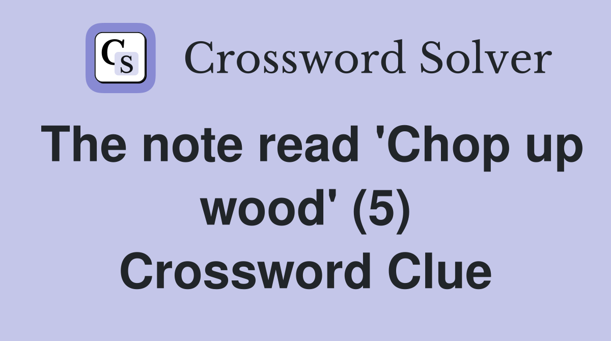 The note read 'Chop up wood' (5) Crossword Clue
