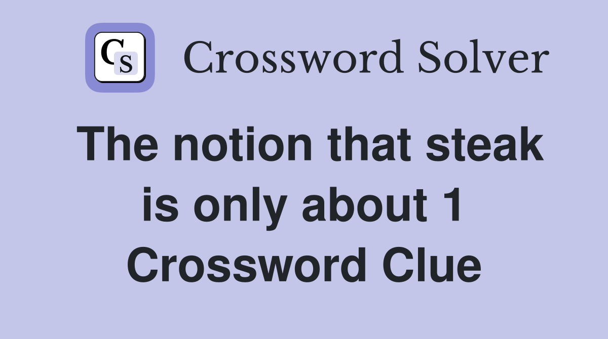 The notion that steak is only about 1 Crossword Clue