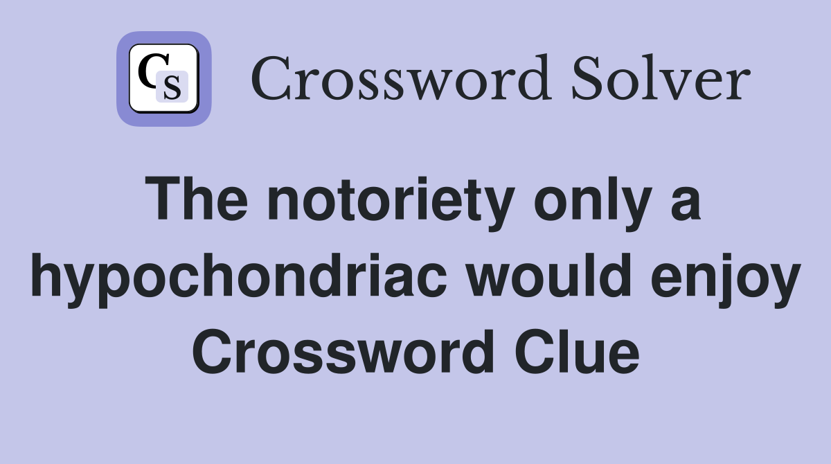 The notoriety only a hypochondriac would enjoy Crossword Clue