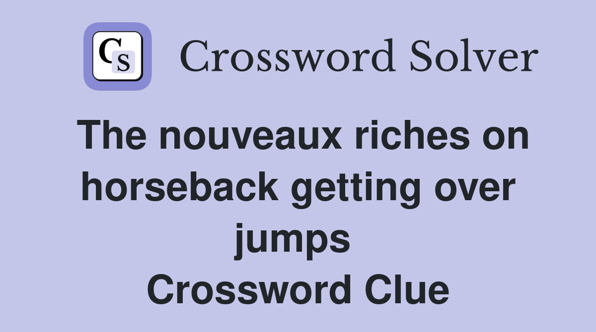 The nouveaux riches on horseback getting over jumps  Crossword Clue