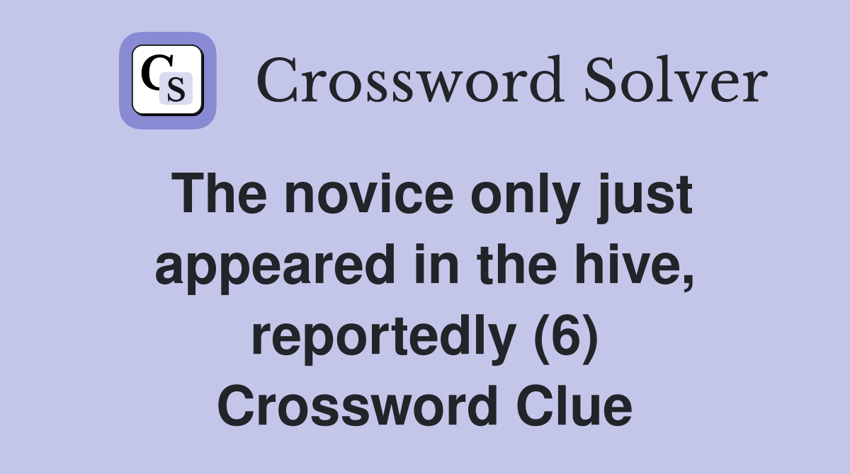The novice only just appeared in the hive, reportedly (6) Crossword Clue