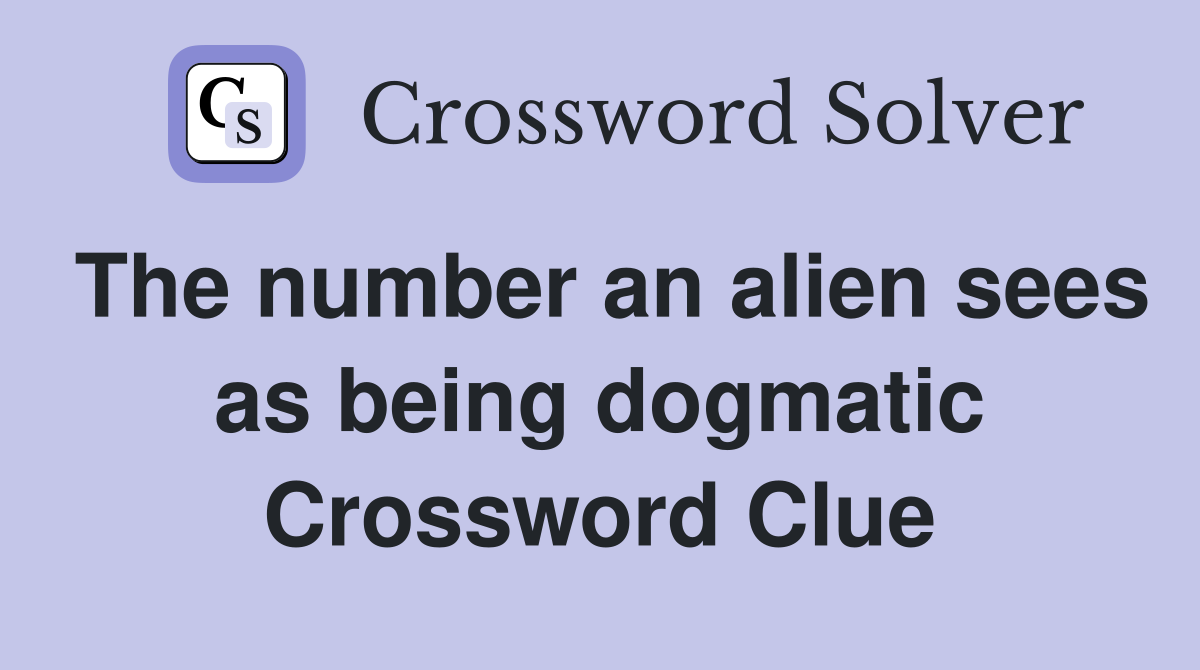The number an alien sees as being dogmatic Crossword Clue