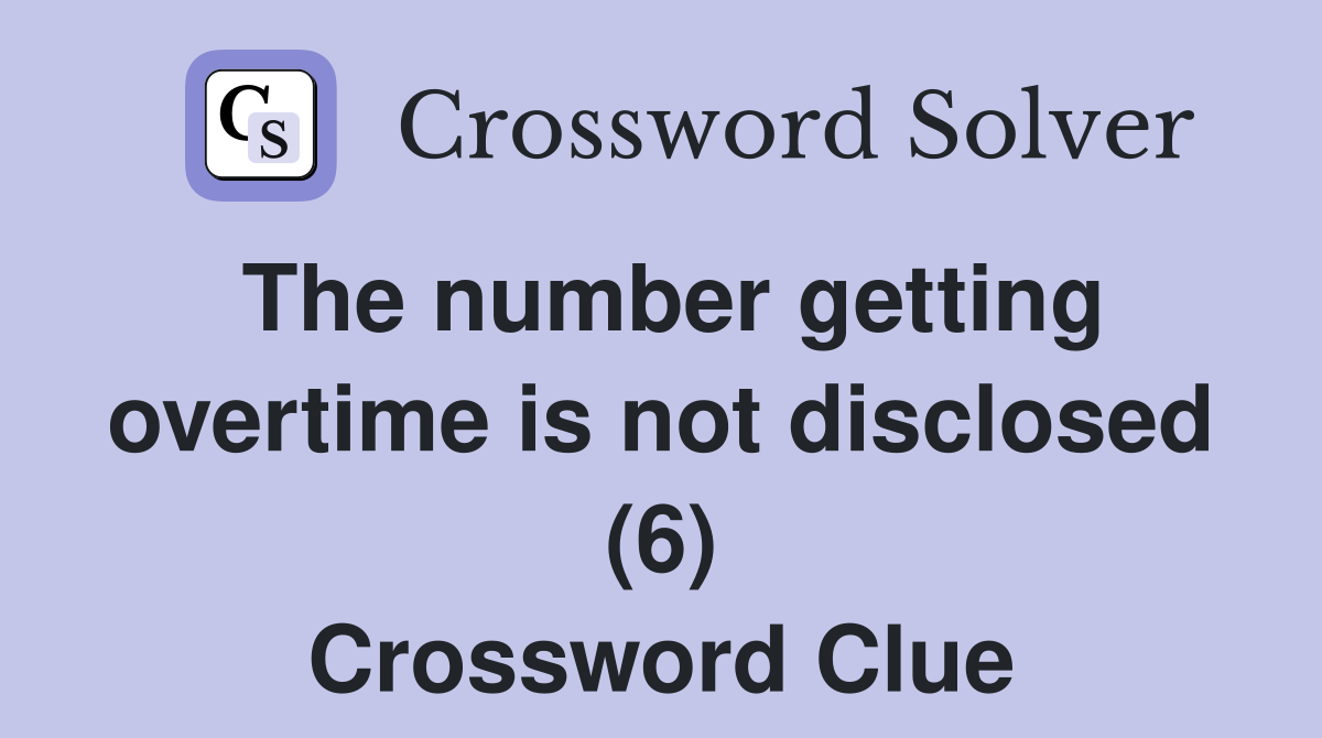 The number getting overtime is not disclosed (6) Crossword Clue