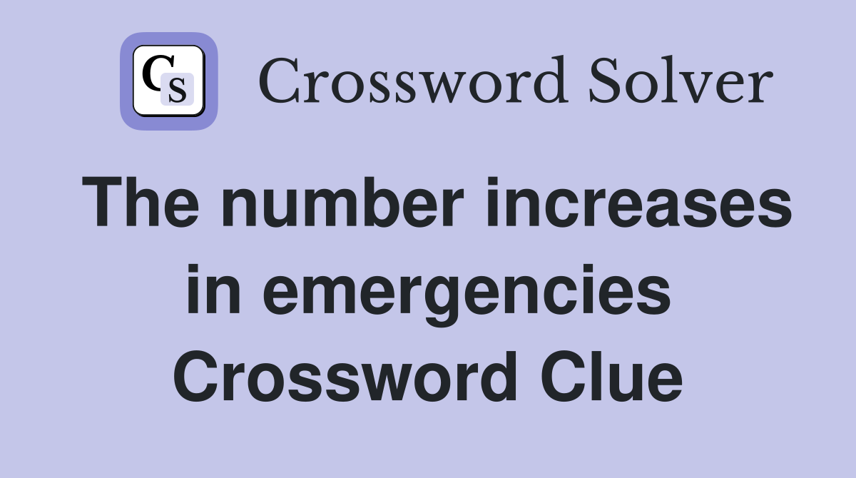 The number increases in emergencies Crossword Clue
