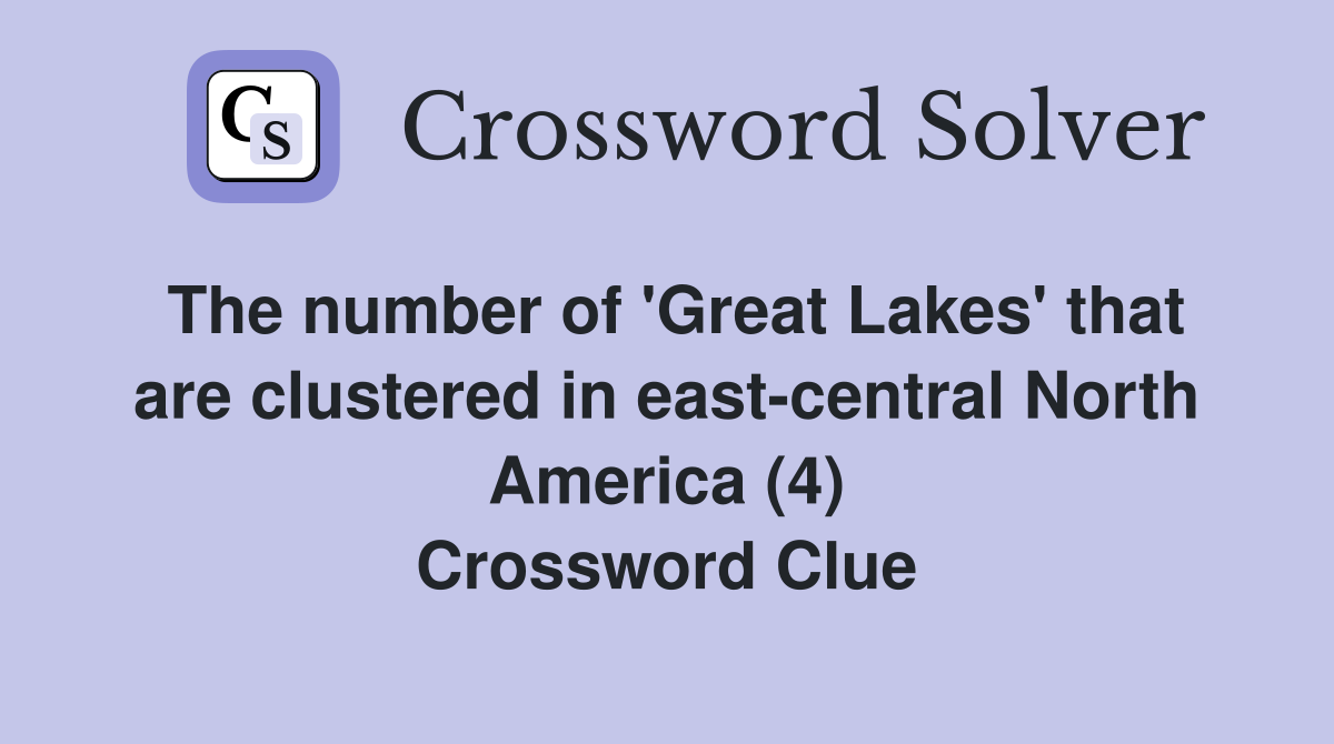 The number of 'Great Lakes' that are clustered in east-central North America (4) Crossword Clue