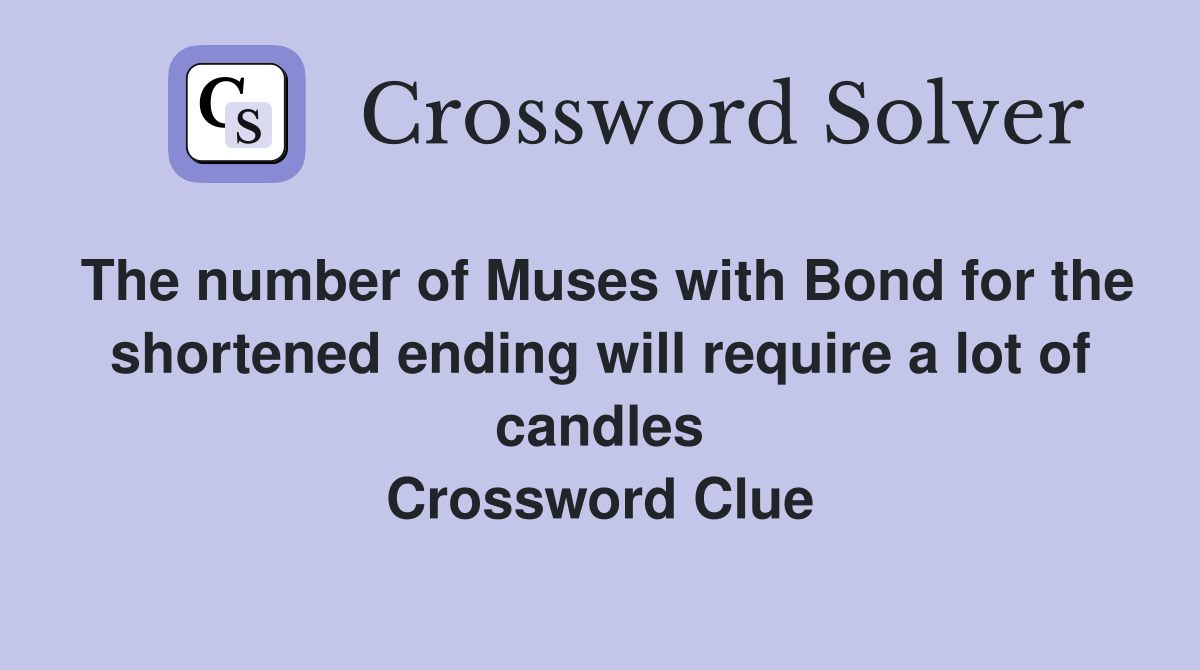 The number of Muses with Bond for the shortened ending will require a lot of candles Crossword Clue
