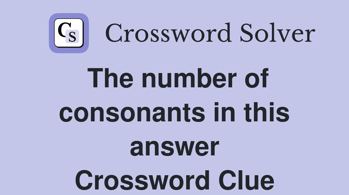 The number of consonants in this answer Crossword Clue