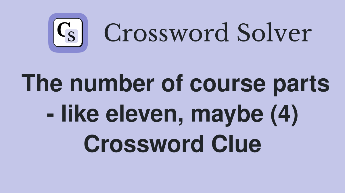 The number of course parts - like eleven, maybe (4) Crossword Clue