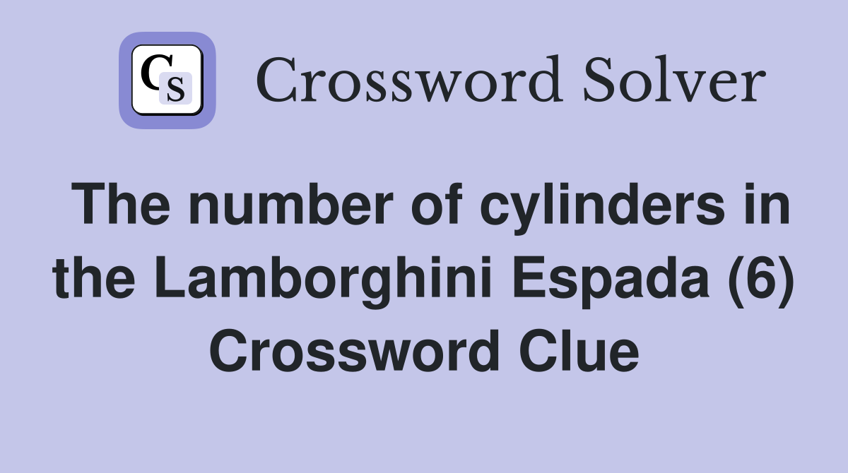 The number of cylinders in the Lamborghini Espada (6) Crossword Clue