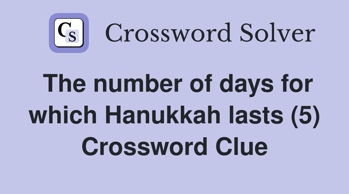 The number of days for which Hanukkah lasts (5) Crossword Clue