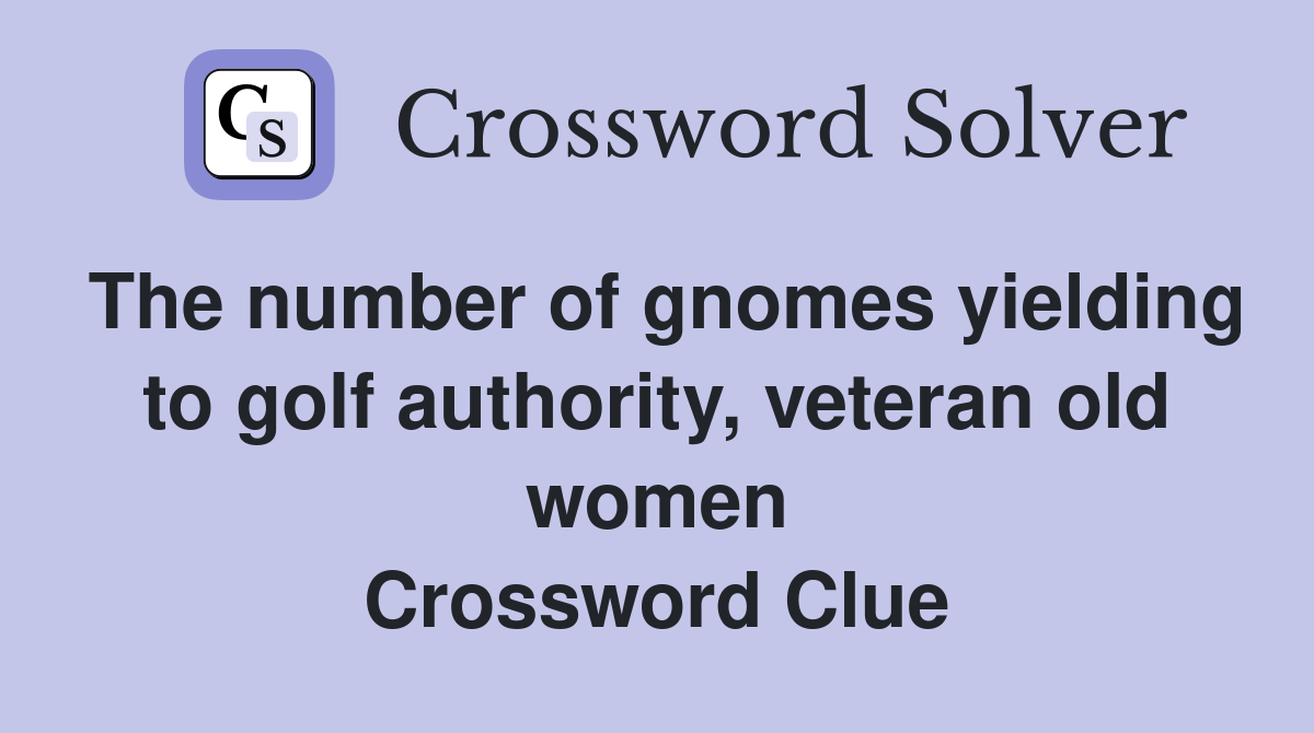 The number of gnomes yielding to golf authority, veteran old women Crossword Clue