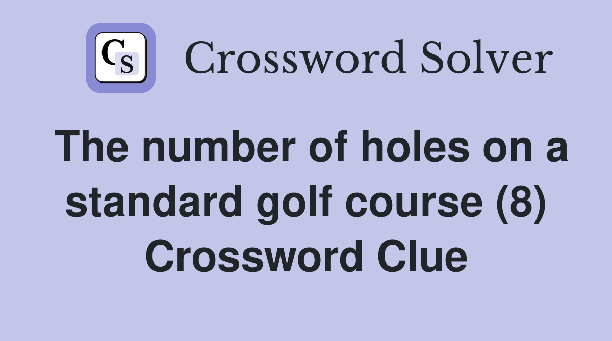 The number of holes on a standard golf course (8) Crossword Clue