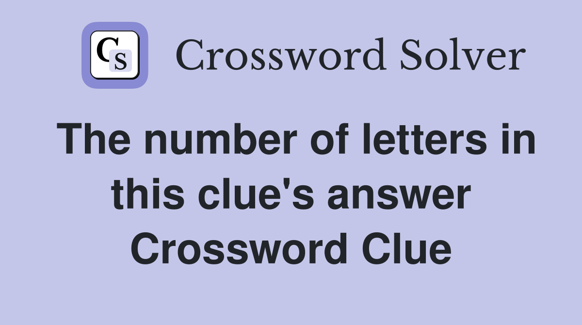 The number of letters in this clue's answer Crossword Clue