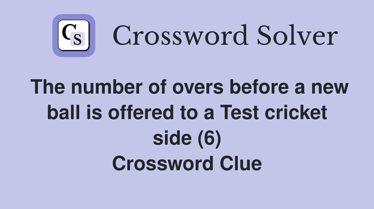 The number of overs before a new ball is offered to a Test cricket side (6) Crossword Clue