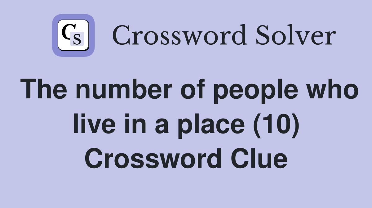 The number of people who live in a place (10) Crossword Clue