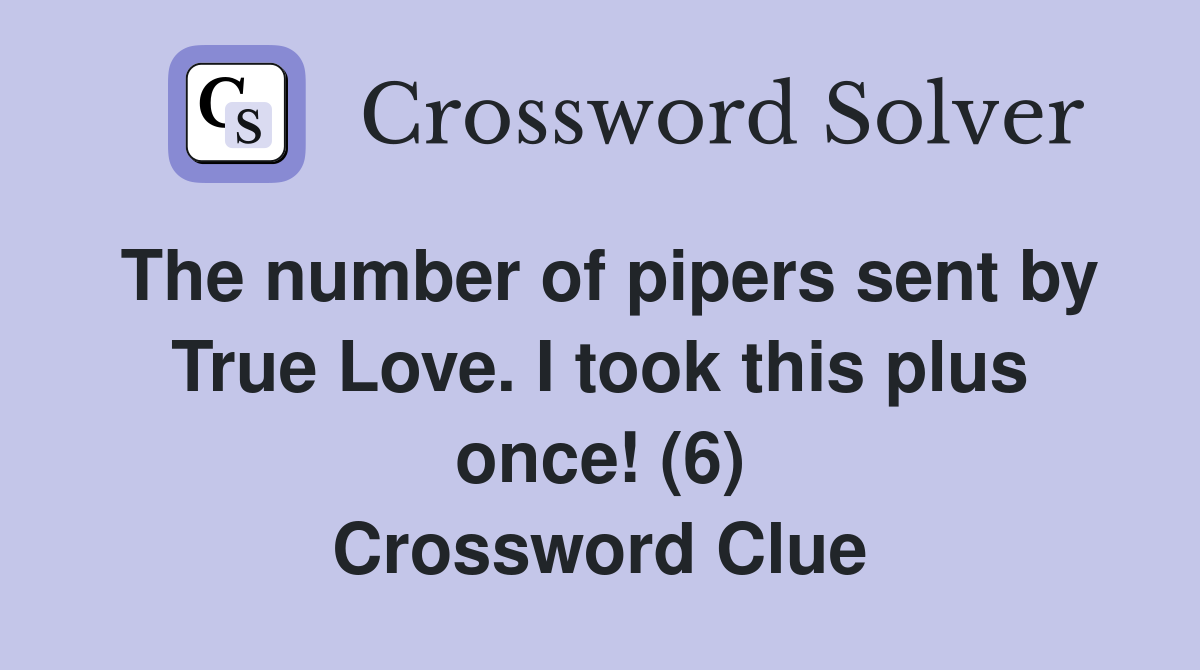 The number of pipers sent by True Love. I took this plus once! (6) Crossword Clue