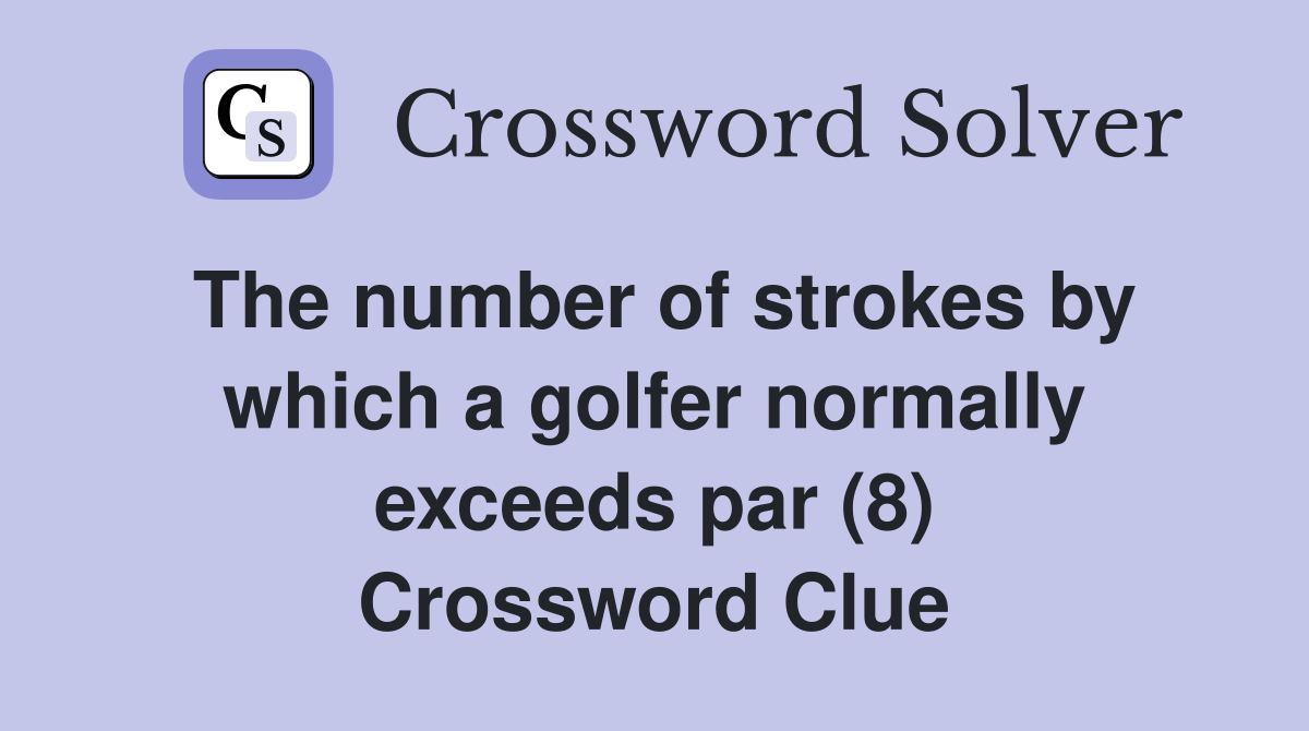 The number of strokes by which a golfer normally exceeds par (8) Crossword Clue