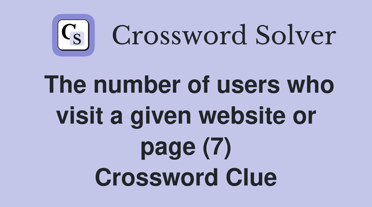 The number of users who visit a given website or page (7) Crossword Clue