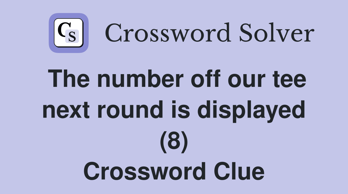 The number off our tee next round is displayed (8) Crossword Clue