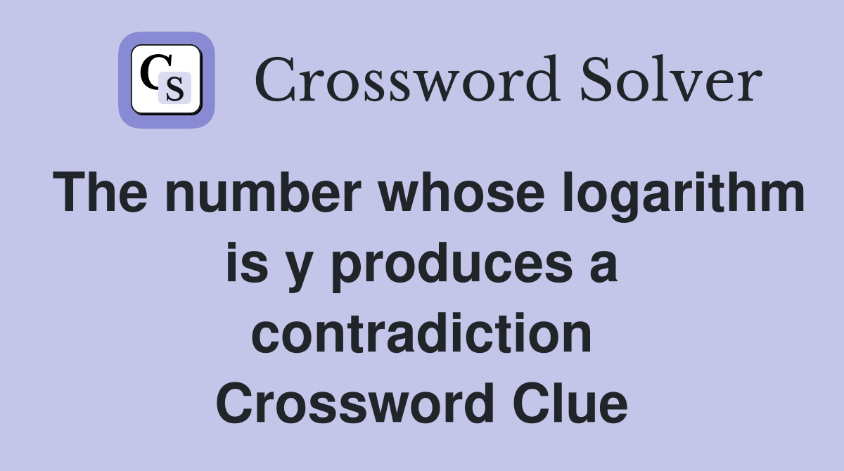 The number whose logarithm is y produces a contradiction Crossword Clue