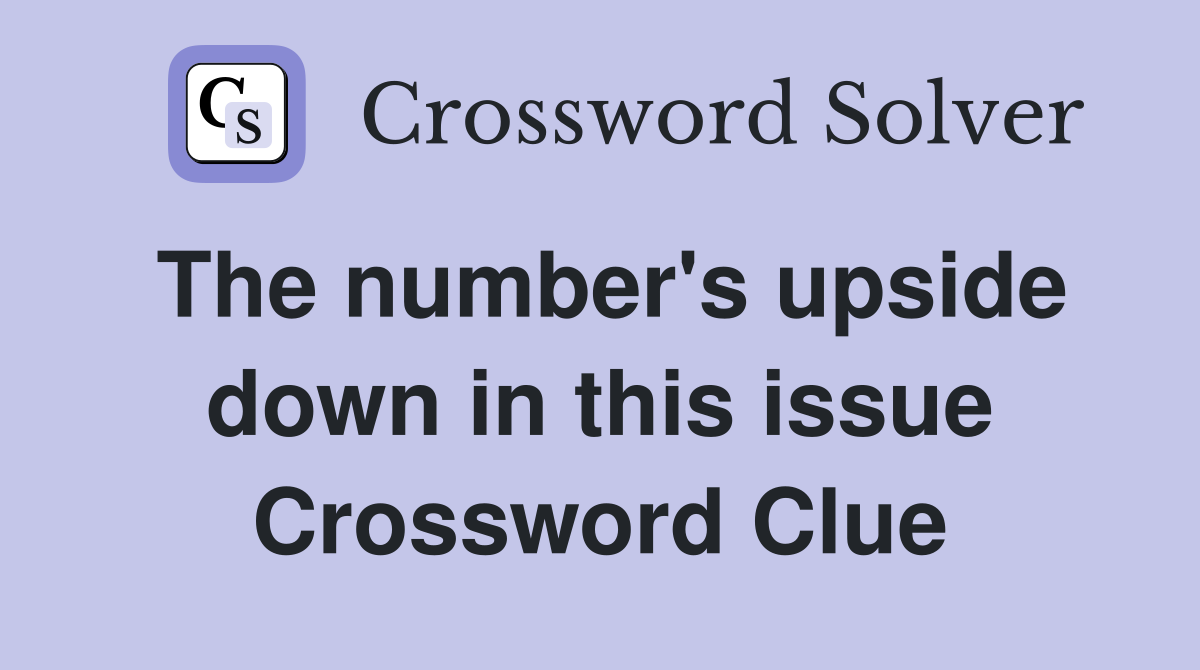 The number's upside down in this issue Crossword Clue